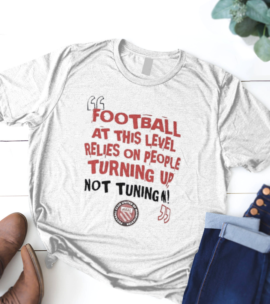 Football At This Level Relies On People Turning Up Not Tuning In FC United Of Manchester T-Shirt