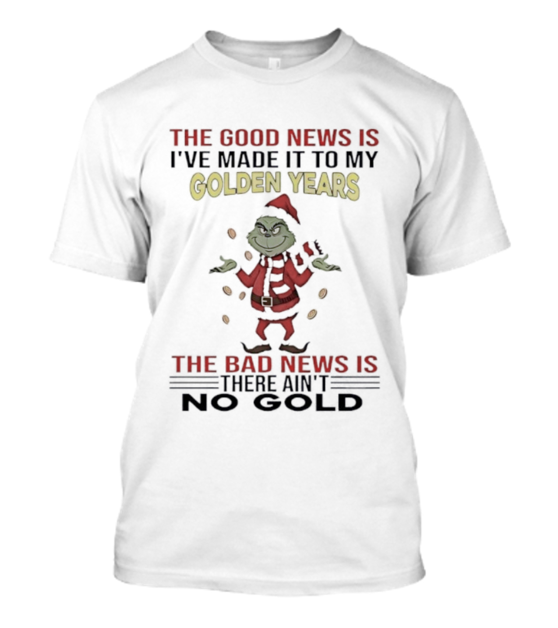 Grinch The Good News Is Golden Years Christmas I've Made It Here Ain't To Gold T-Shirt