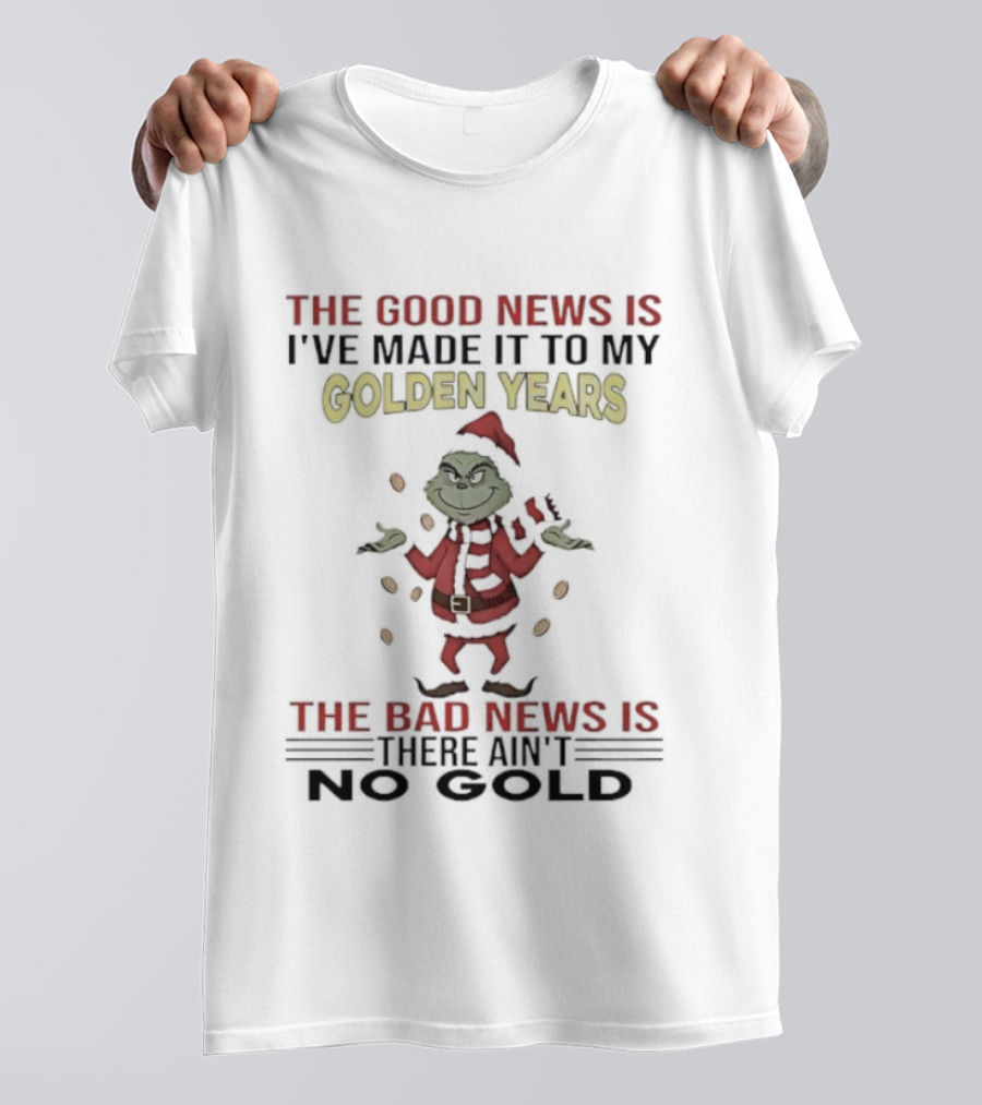 Grinch The Good News Is Golden Years Christmas I've Made It Here Ain't To Gold T-Shirt