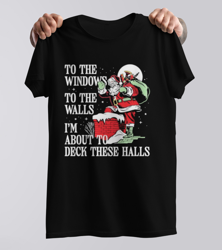 To The Windows To The Walls I'm About To Deck These Halls Santa Claus T-Shirt