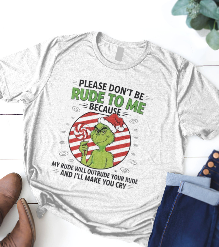 Please Don’t Be Rude To Me Because My Rude Will Outrude Your Rude Grinch T-Shirt