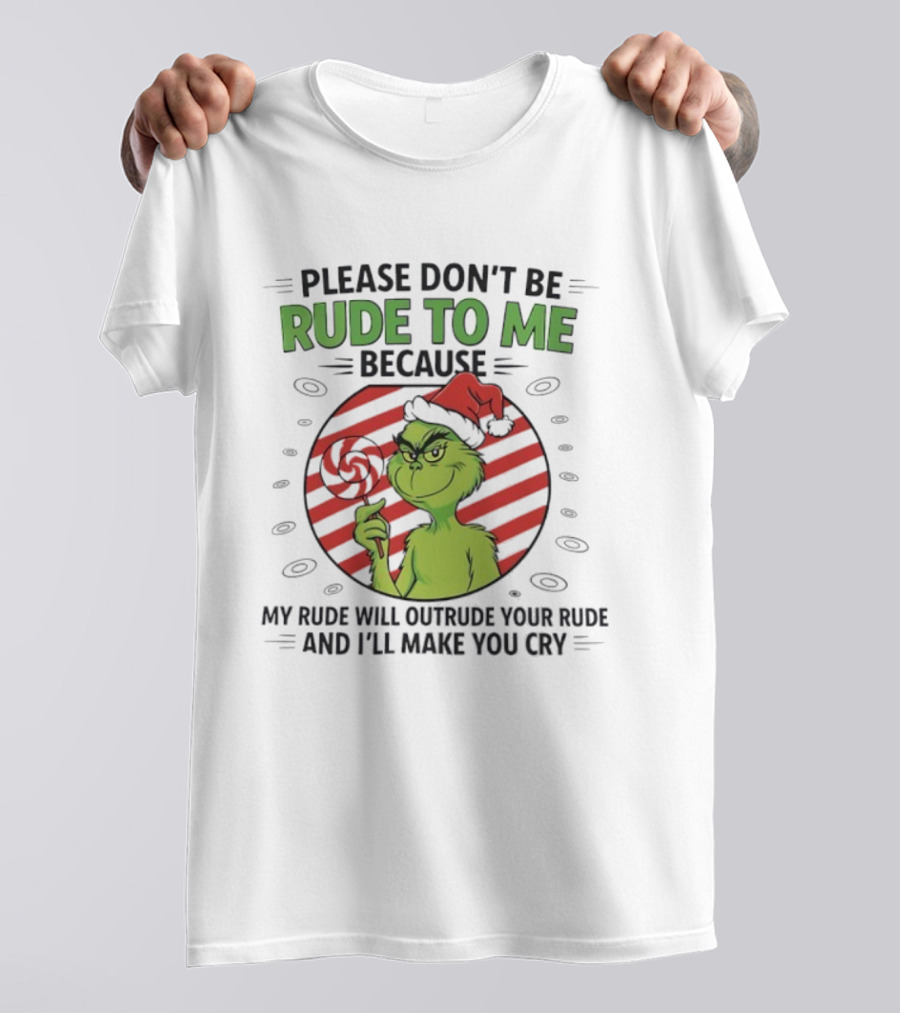 Please Don’t Be Rude To Me Because My Rude Will Outrude Your Rude Grinch T-Shirt
