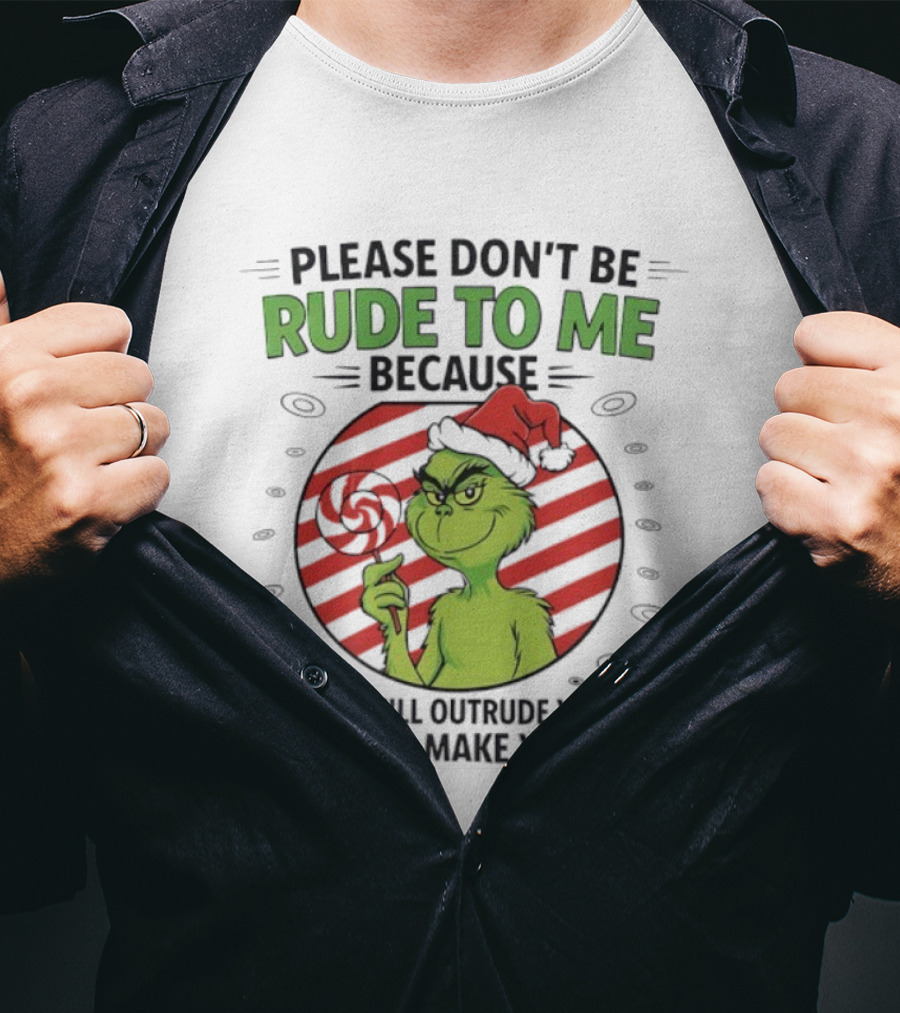 Please Don’t Be Rude To Me Because My Rude Will Outrude Your Rude Grinch T-Shirt