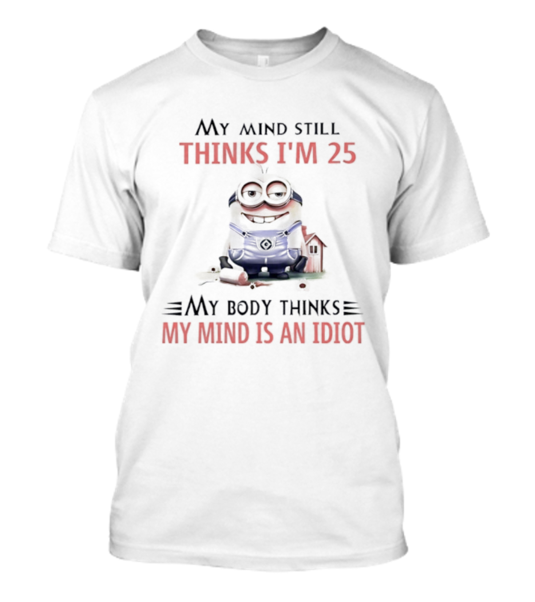 Minion My Mind Thinks I'm 25 My Body Thinks My Mind Is An Idiot T-Shirt