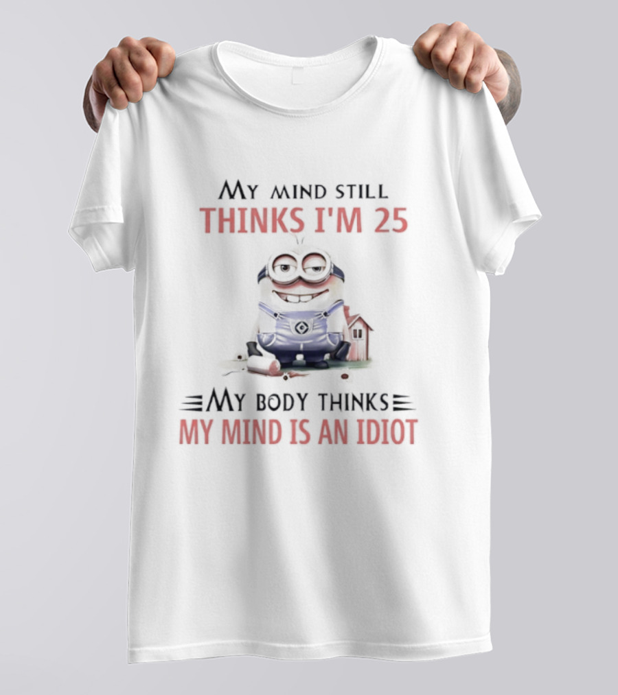 Minion My Mind Thinks I'm 25 My Body Thinks My Mind Is An Idiot T-Shirt
