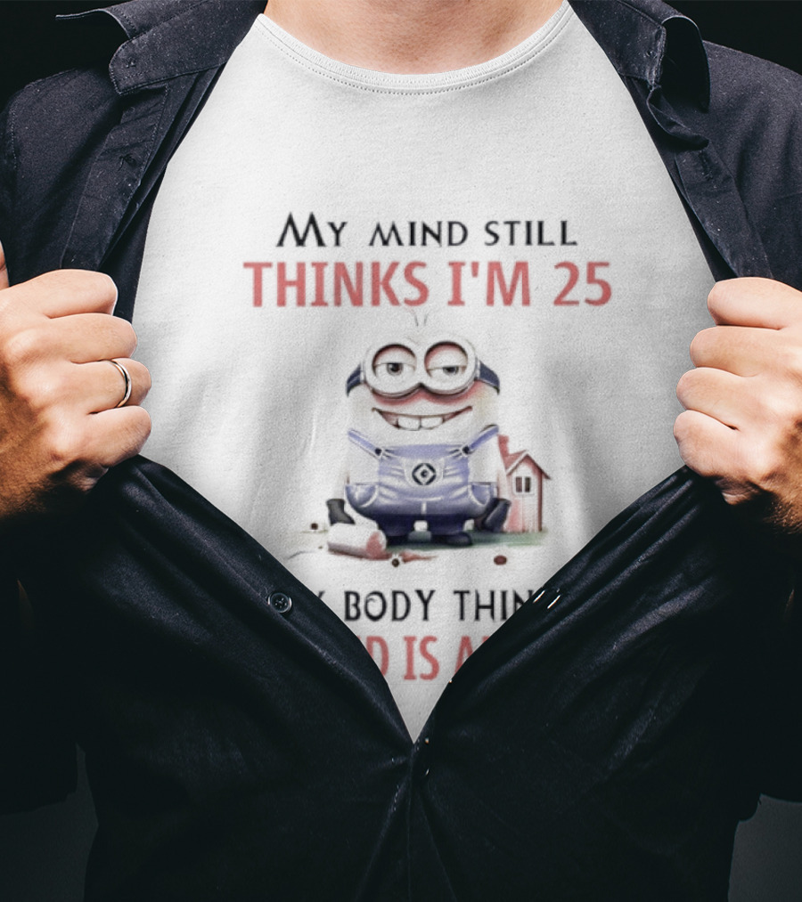 Minion My Mind Thinks I'm 25 My Body Thinks My Mind Is An Idiot T-Shirt