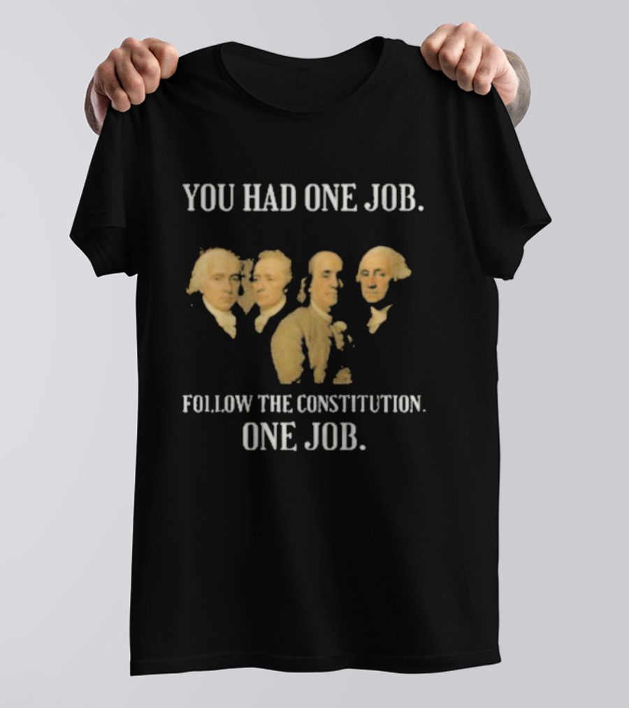 You Had One Job Follow The Constitution Founding Fathers One Job T-Shirt