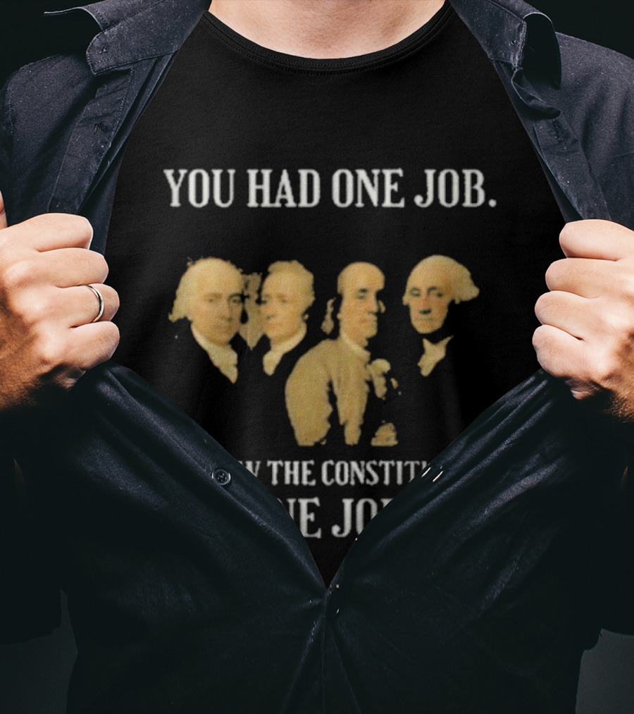 You Had One Job Follow The Constitution Founding Fathers One Job T-Shirt