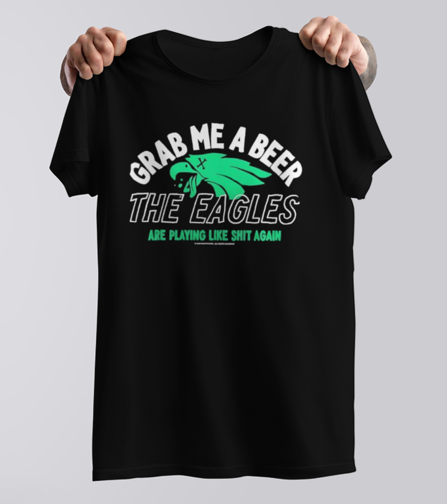 Grab Me A Beer The Eagles Are Playing Like Shit Again Fun Fan Slogan T-Shirt