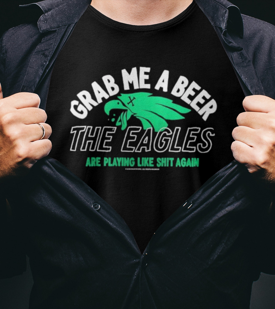 Grab Me A Beer The Eagles Are Playing Like Shit Again Fun Fan Slogan T-Shirt