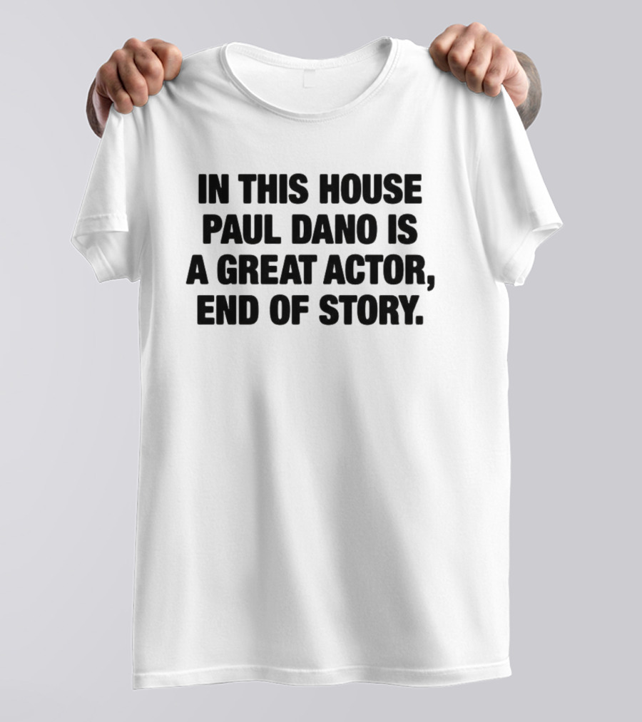 In This House Paul Dano Is A Great Actor End Of Story T-Shirt