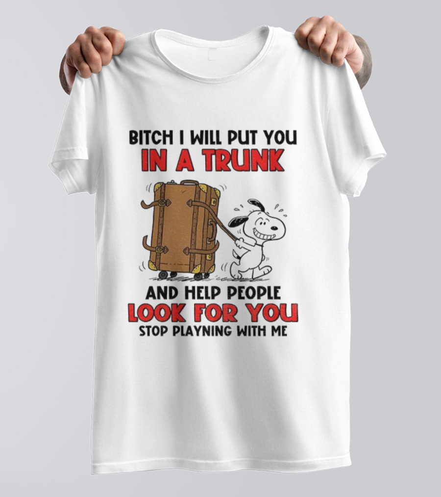 Bitch I Will Put You In A Trunk And Help People Look For You Stop Playing With Me T-Shirt