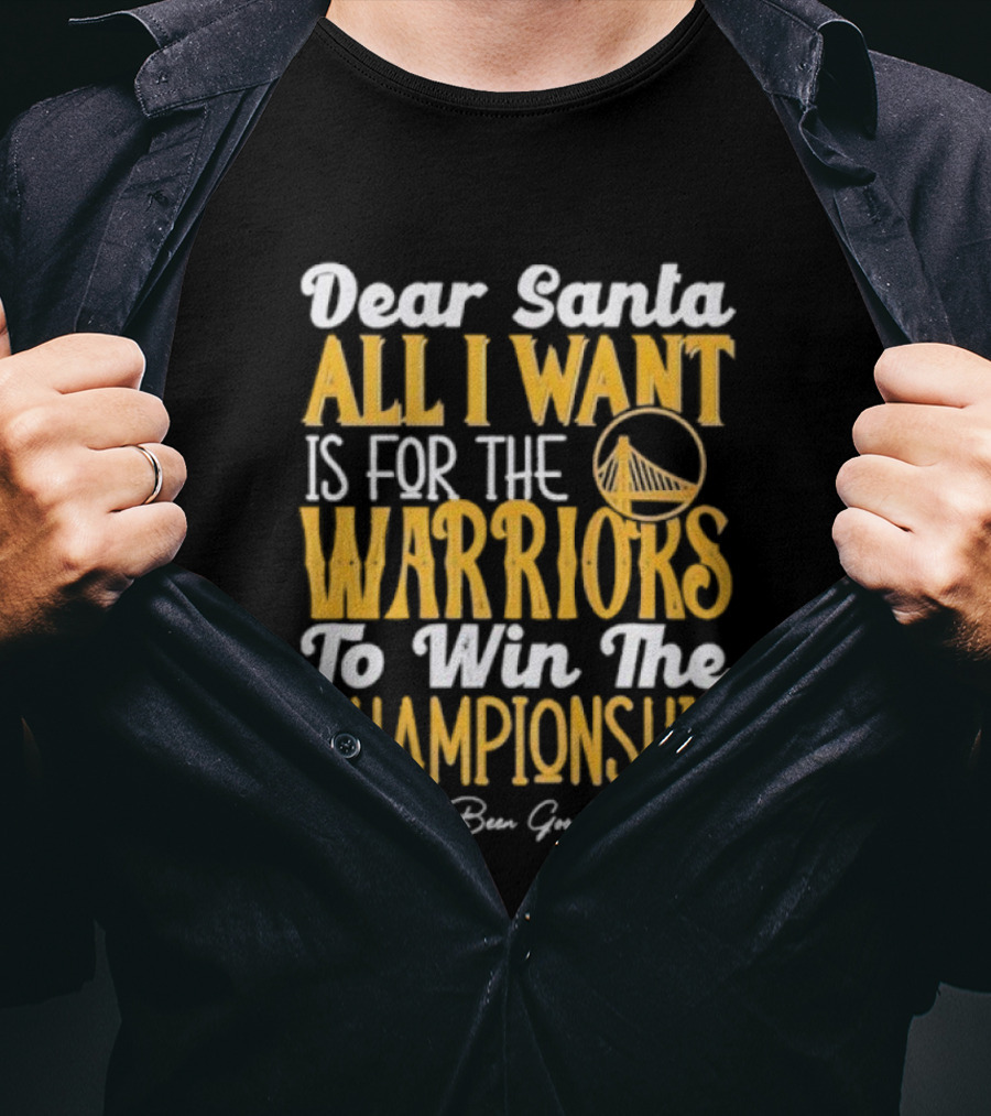 Dear Santa All I Want Is For The Warriors To Win The Championship P.S. I've Been Good T-Shirt