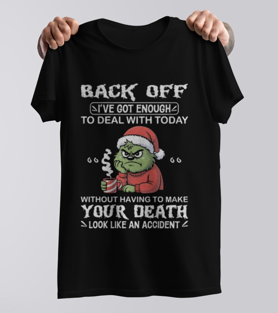 Back Off I've Got Enough To Deal With Today Grinch Christmas Without Having To Make Your Death Look Like An Accident T-Shirt