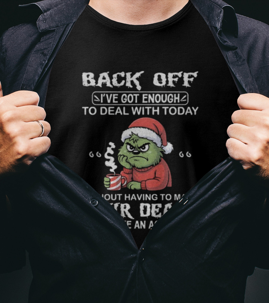 Back Off I've Got Enough To Deal With Today Grinch Christmas Without Having To Make Your Death Look Like An Accident T-Shirt