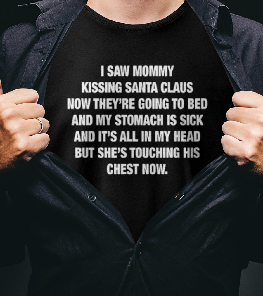 I Saw Mommy Kissing Santa Claus Now They're Going To Bed Stomach Is Sick All In My Head But She's Touching His Chest Now T-Shirt
