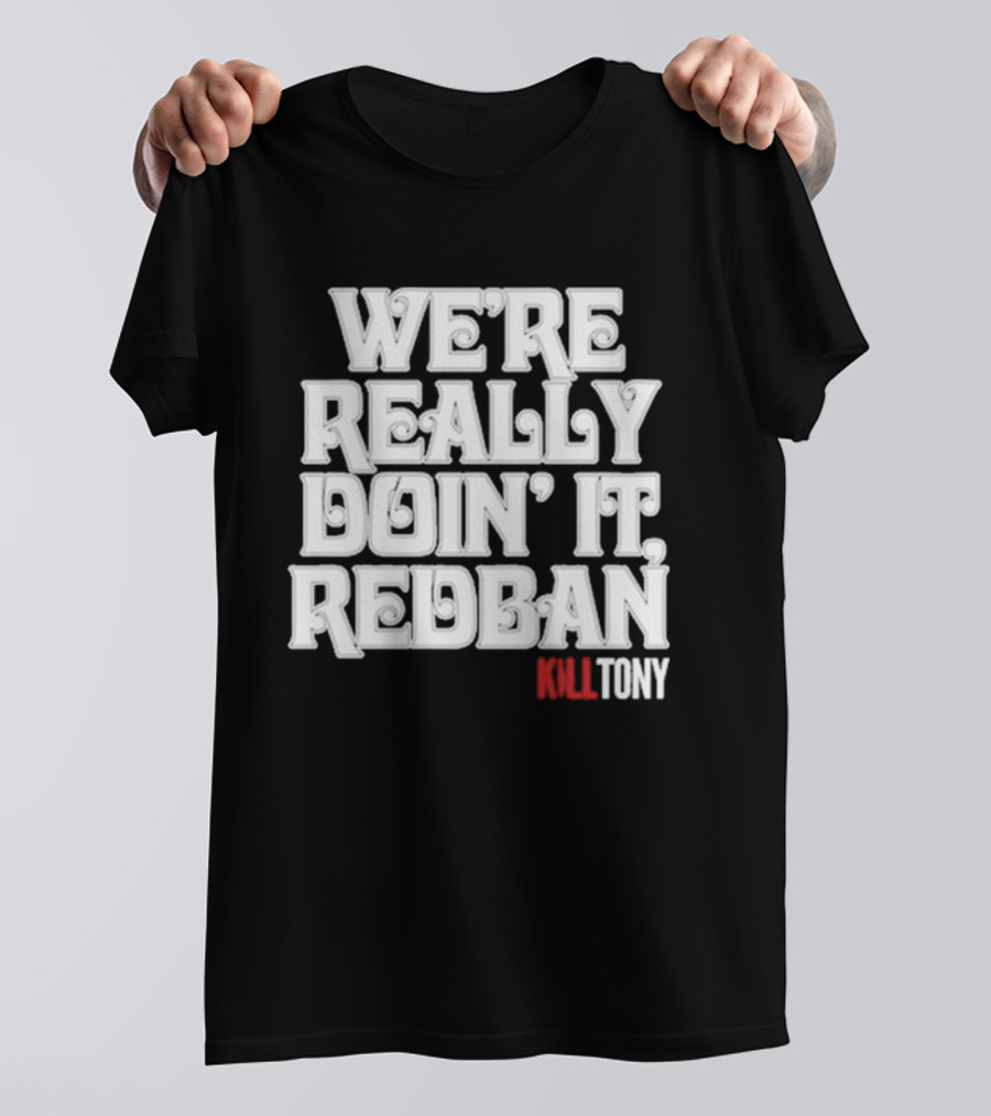 We’re Really Doin’ It Redban Kill Tony T-Shirt