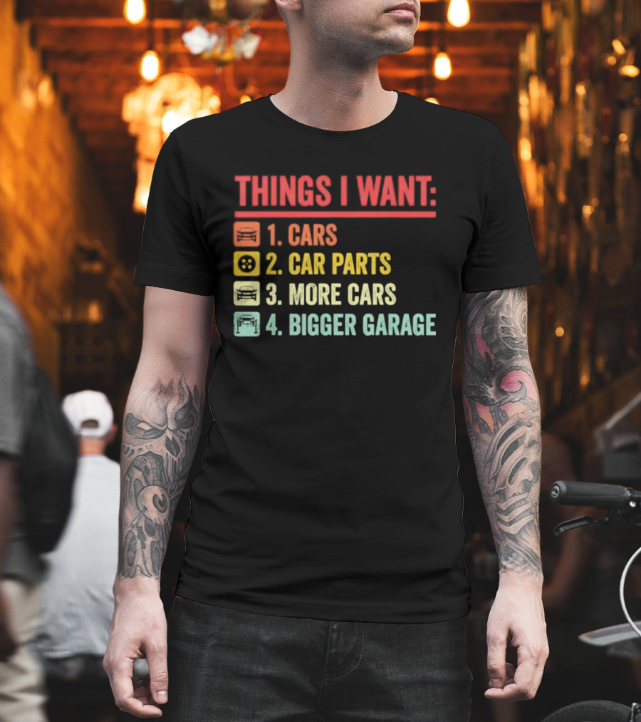 Things I Want Cars Car Parts More Cars Bigger Garage T-Shirt