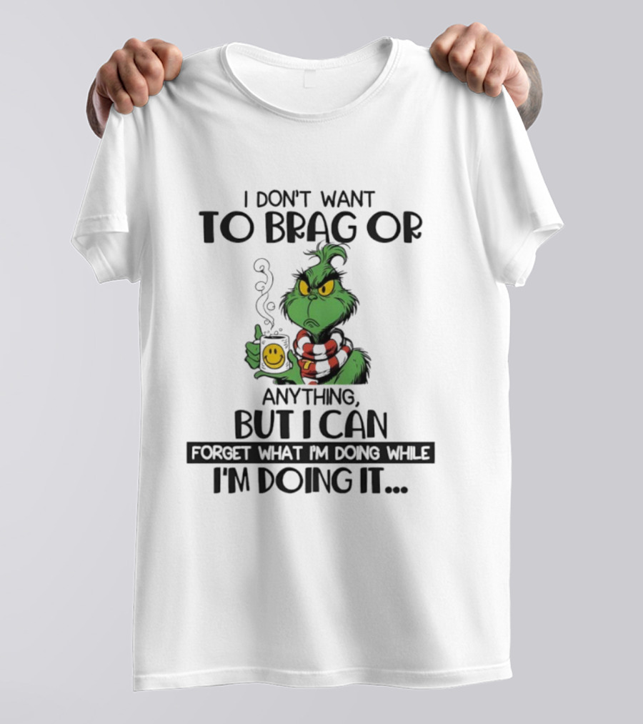 Grinch I Don’t Want To Brag But I Can Forget While Doing It T-Shirt