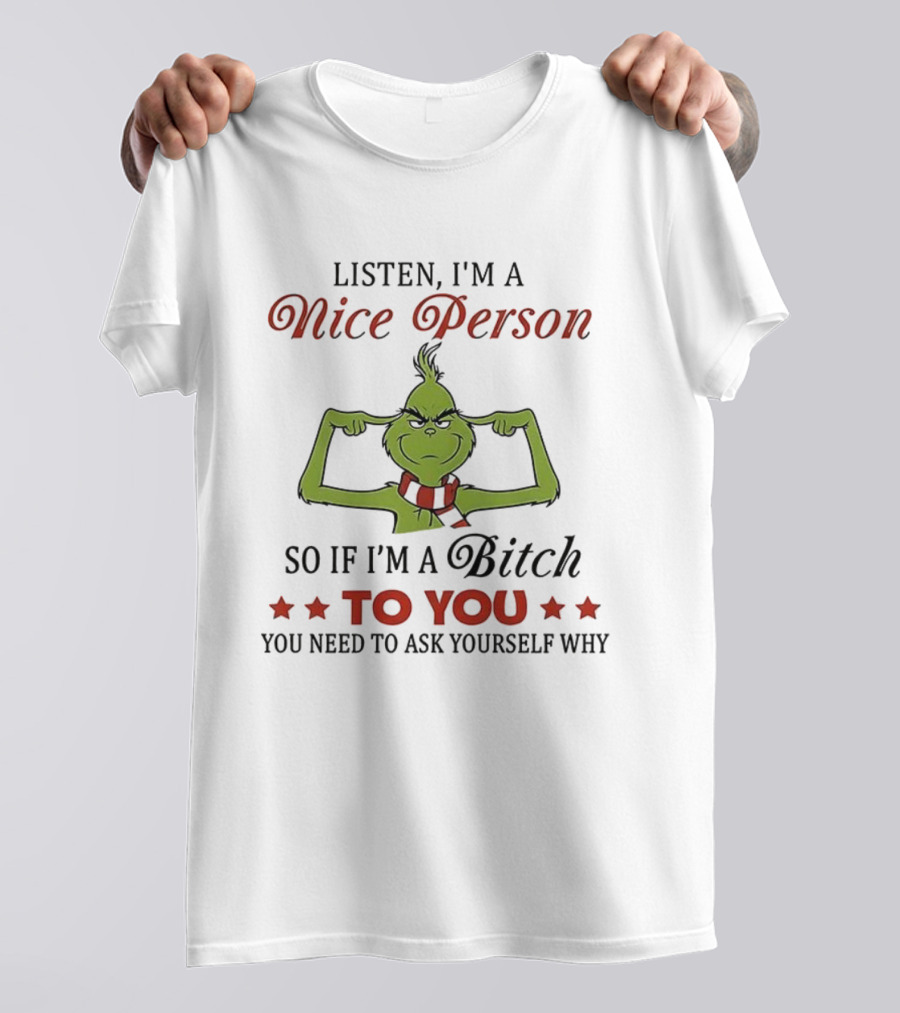 Listen I'm A Nice Person Grinch So If I'm A Bitch To You Ask Yourself Why T-Shirt