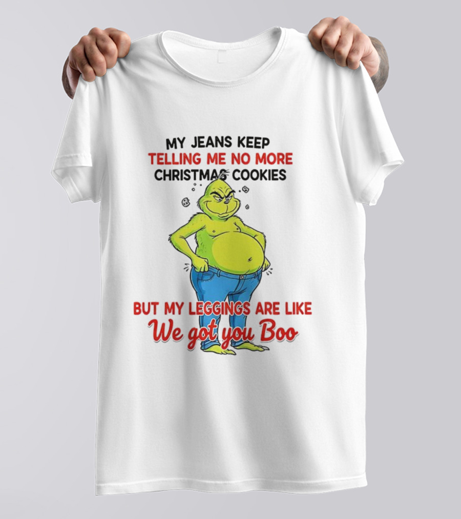 My Jeans Keep Telling Me No More Christmas Cookies But My S Are Like We Got You Boo Grinch T-Shirt