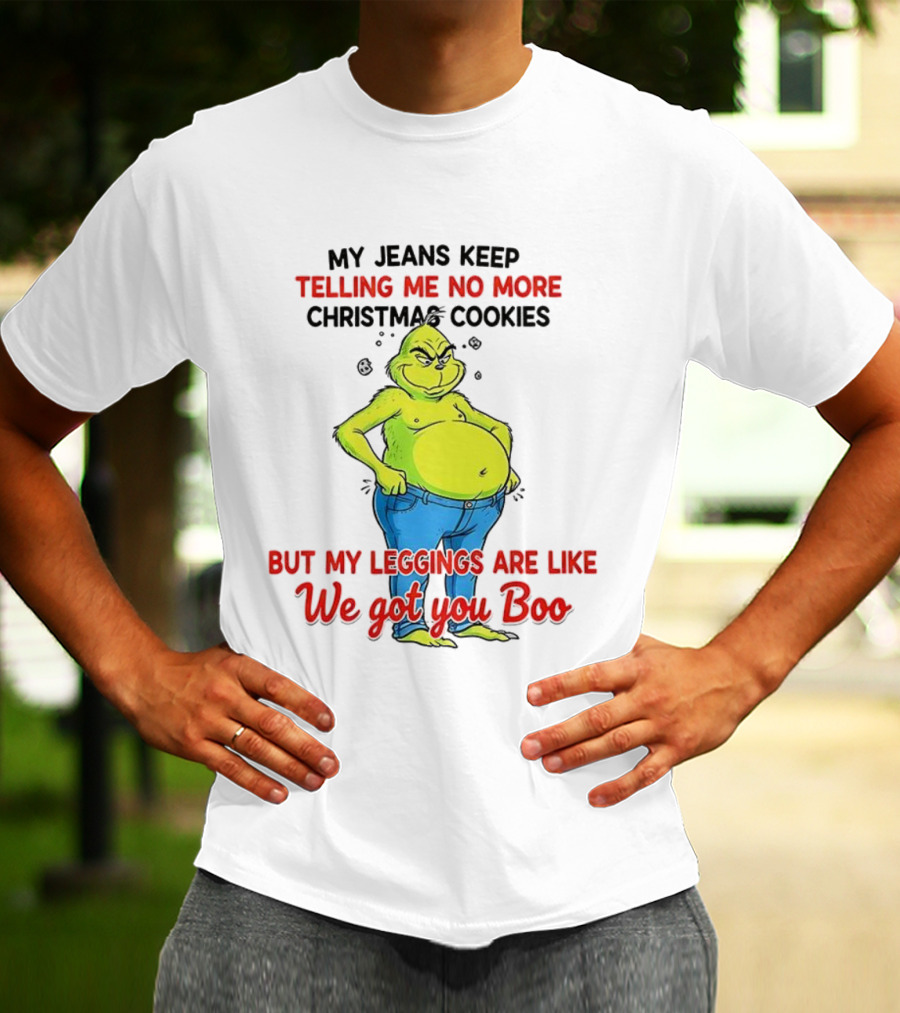 My Jeans Keep Telling Me No More Christmas Cookies But My S Are Like We Got You Boo Grinch T-Shirt