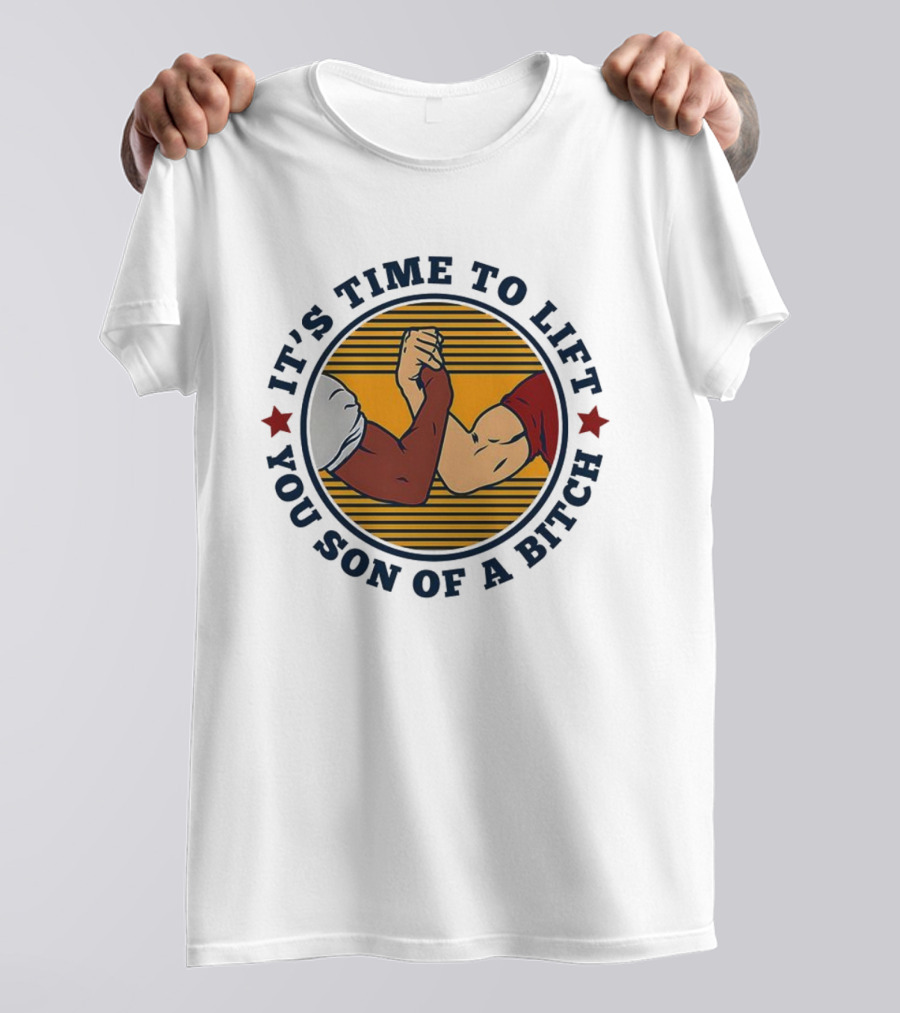 It's Time To Lift You Son Of A Bitch Arm Wrestling Strength Challenge T-Shirt
