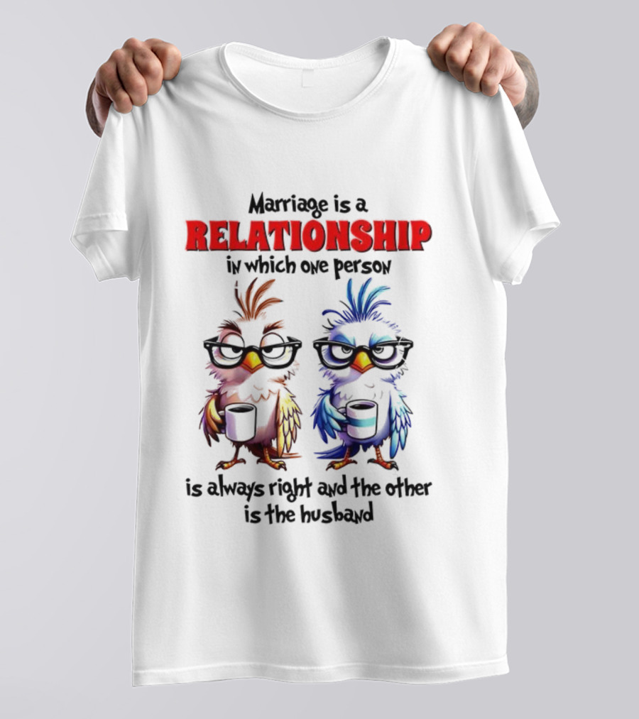 Marriage Is A Relationship In Which One Person Is Always Right And The Other Is The Husband Bird Characters With Sunglasses T-Shirt