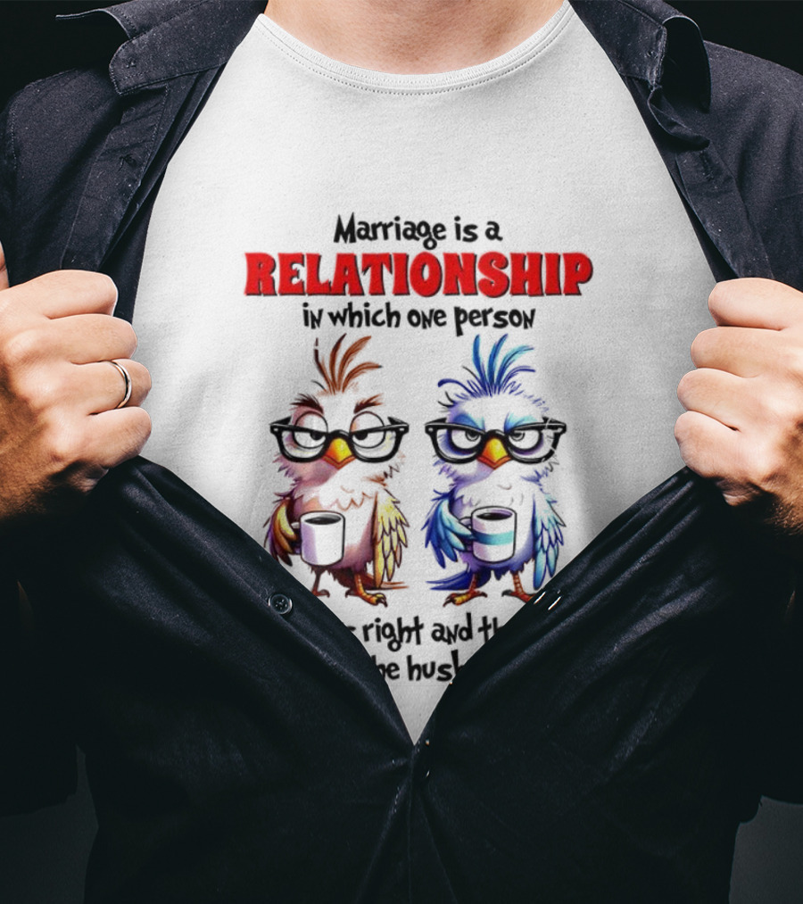 Marriage Is A Relationship In Which One Person Is Always Right And The Other Is The Husband Bird Characters With Sunglasses T-Shirt