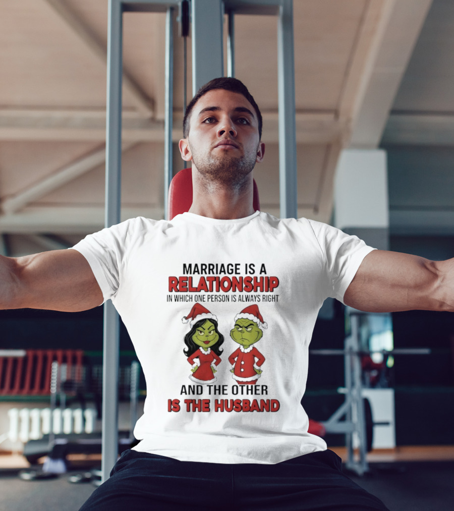 Marriage Is A Relationship In Which One Person Is Always Right Grinch Husband T-Shirt