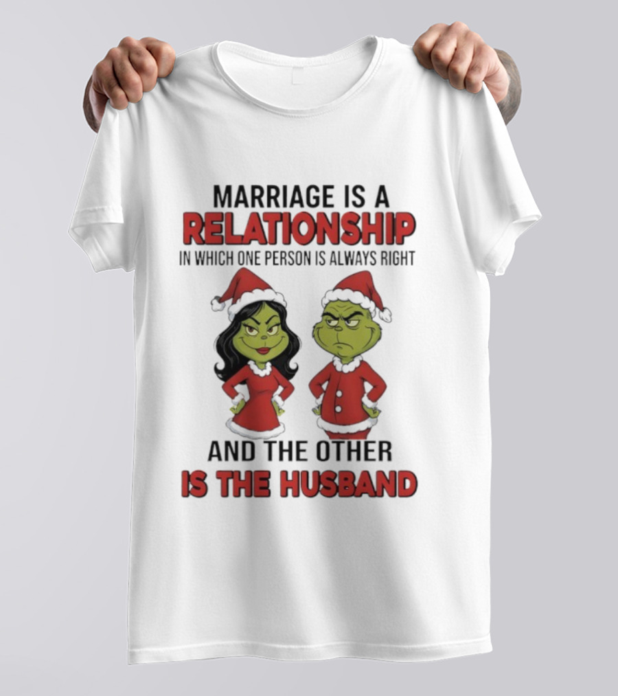 Marriage Is A Relationship In Which One Person Is Always Right Grinch Husband T-Shirt