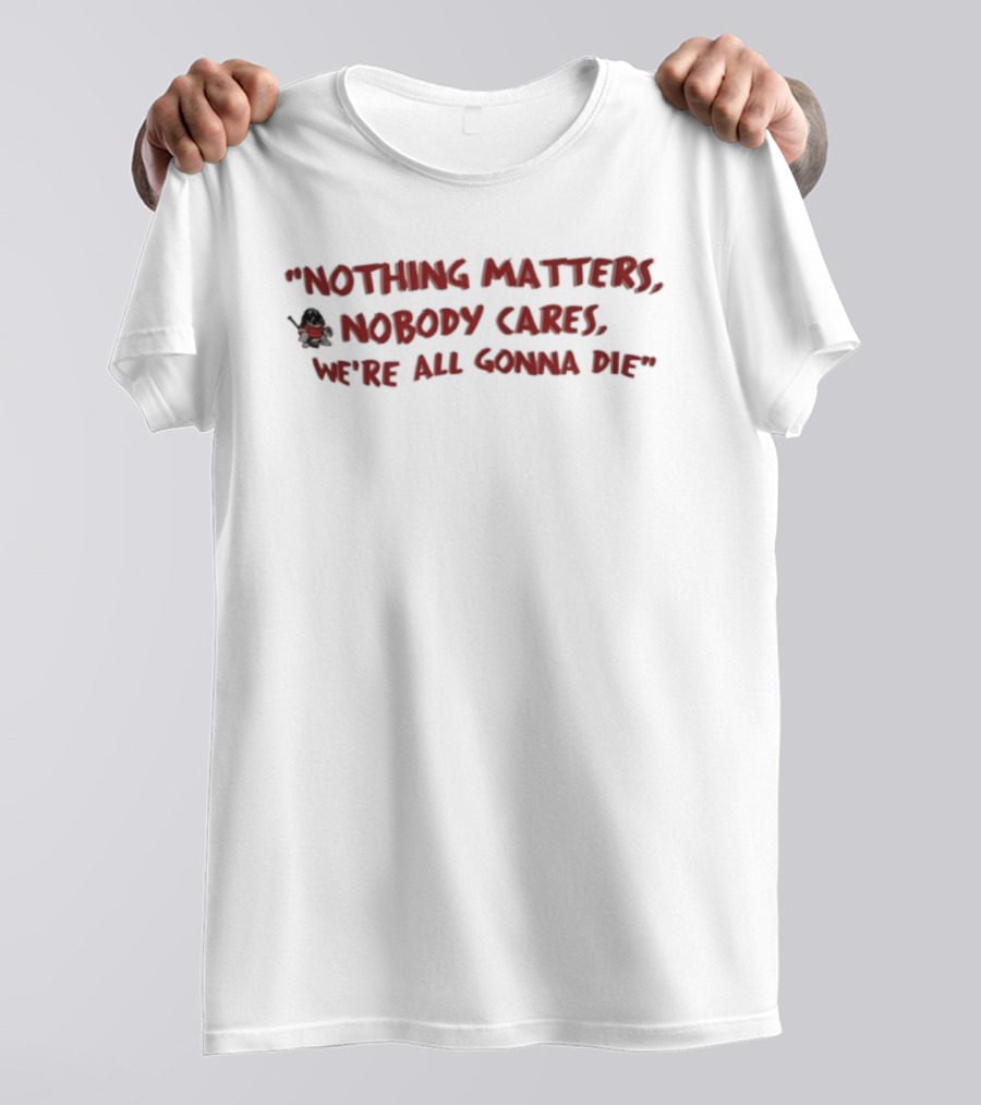 Nothing Matters Nobody Cares We’re All Gonna Die With Grim Reaper Icon T-Shirt