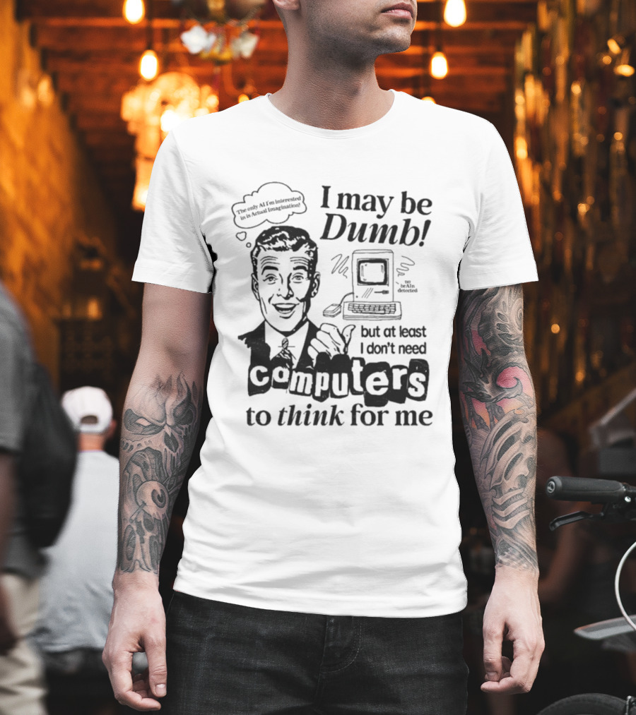 I May Be Dumb But At Least I Don’t Need Computers To Think For Me Retro Humor T-Shirt
