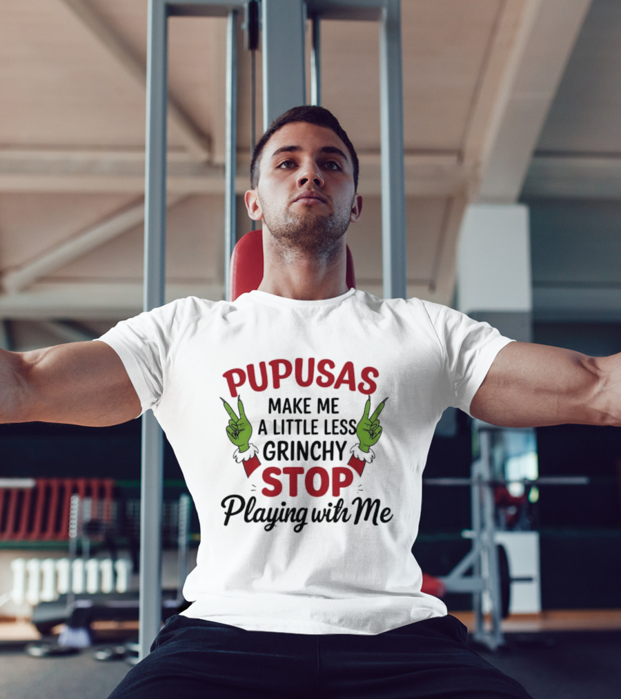 Pupusas Make Me A Little Less Grinchy Stop Playing With Me Grinch Hands T-Shirt