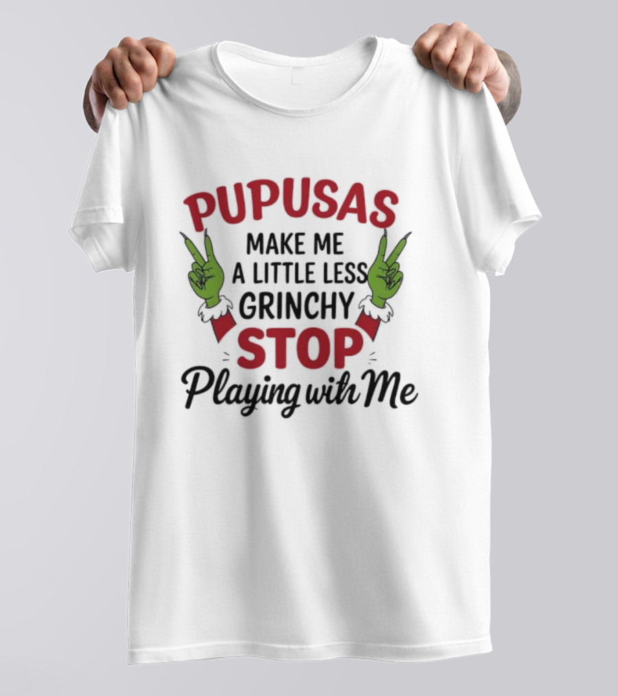 Pupusas Make Me A Little Less Grinchy Stop Playing With Me Grinch Hands T-Shirt