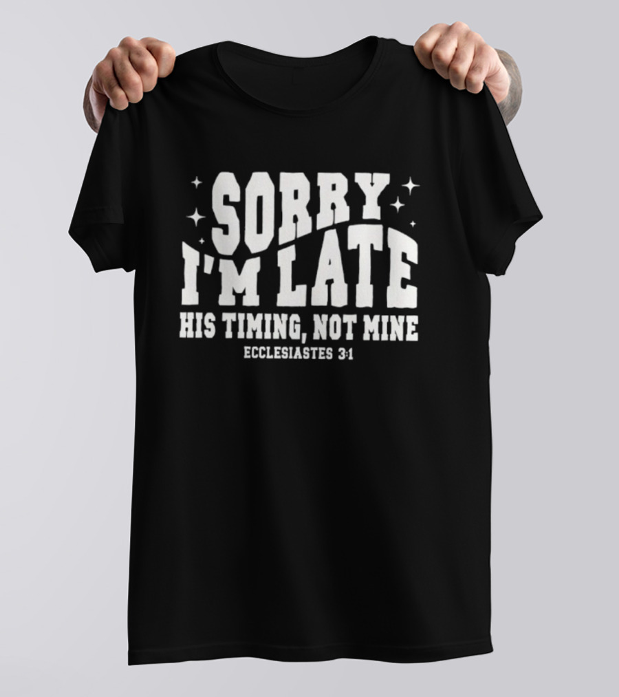 Sorry I'm Late His Timing Not Mine Ecclesiastes 3:1 T-Shirt