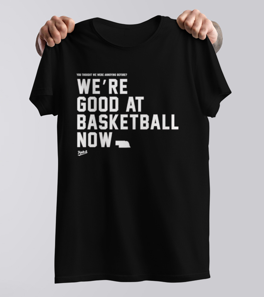 We're Good At Basketball Now You Thought We Were Annoying Before T-Shirt