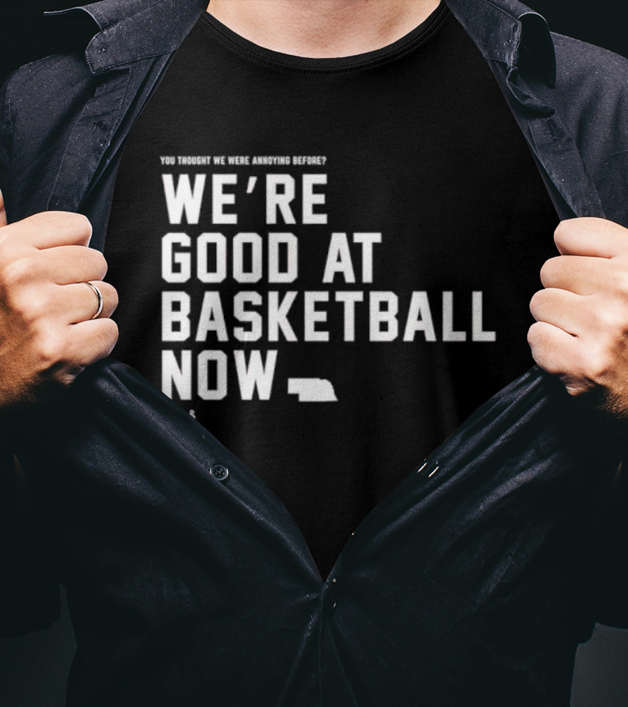 We're Good At Basketball Now You Thought We Were Annoying Before T-Shirt