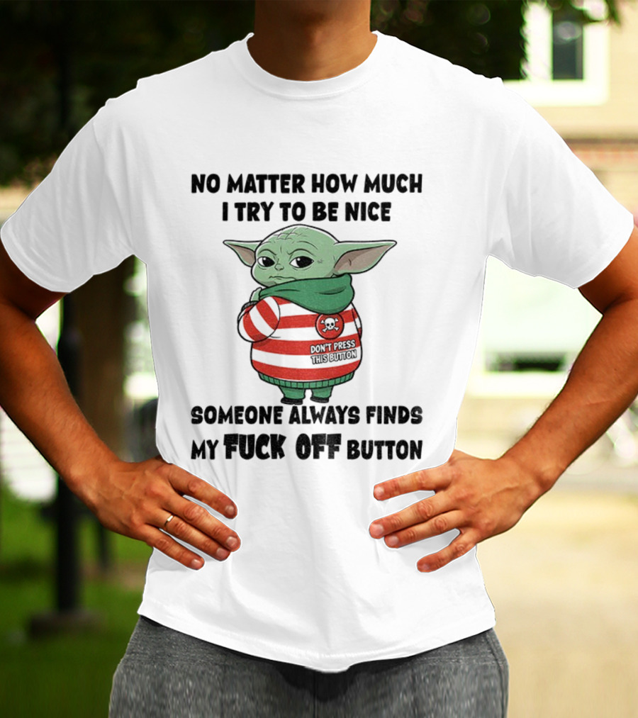 Baby Yoda No Matter How Much I Try To Be Nice Someone Always Finds My Fuck Off Button T-Shirt
