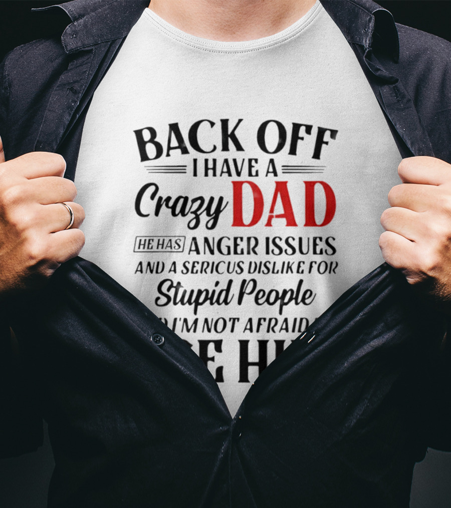 Back Off I Have A Crazy Dad Anger Issues Serious Dislike For Stupid People And I'm Not Afraid To Use Him T-Shirt