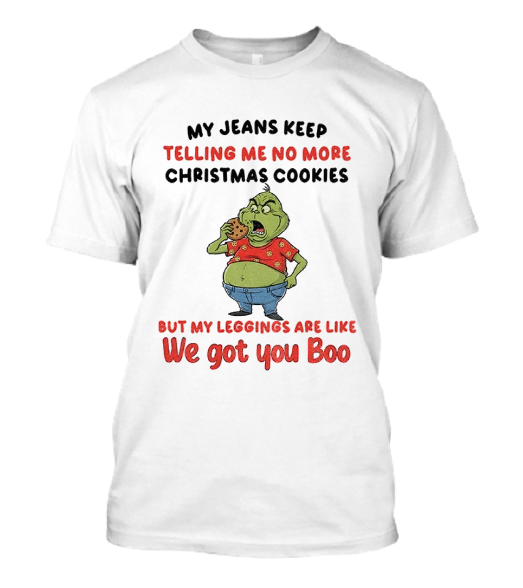Grinch My Jeans Keep Telling Me No More Christmas Cookies But My S Are Like We Got You Boo T-Shirt