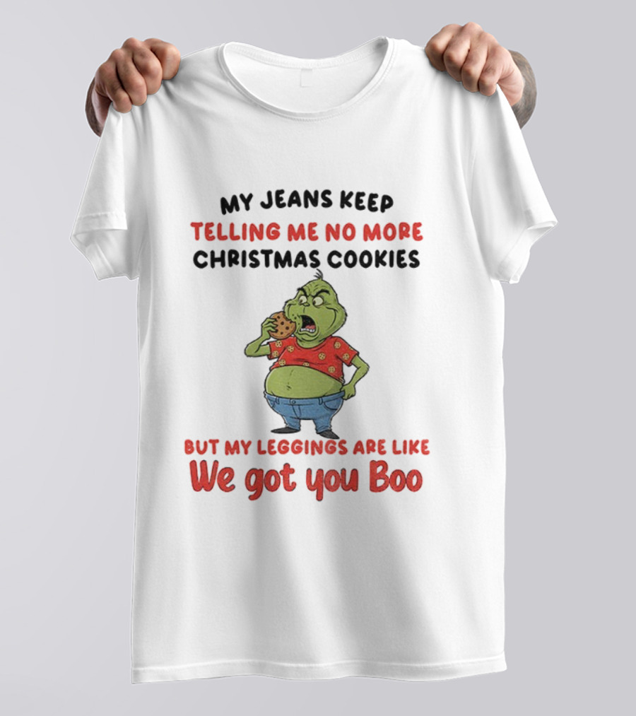 Grinch My Jeans Keep Telling Me No More Christmas Cookies But My S Are Like We Got You Boo T-Shirt