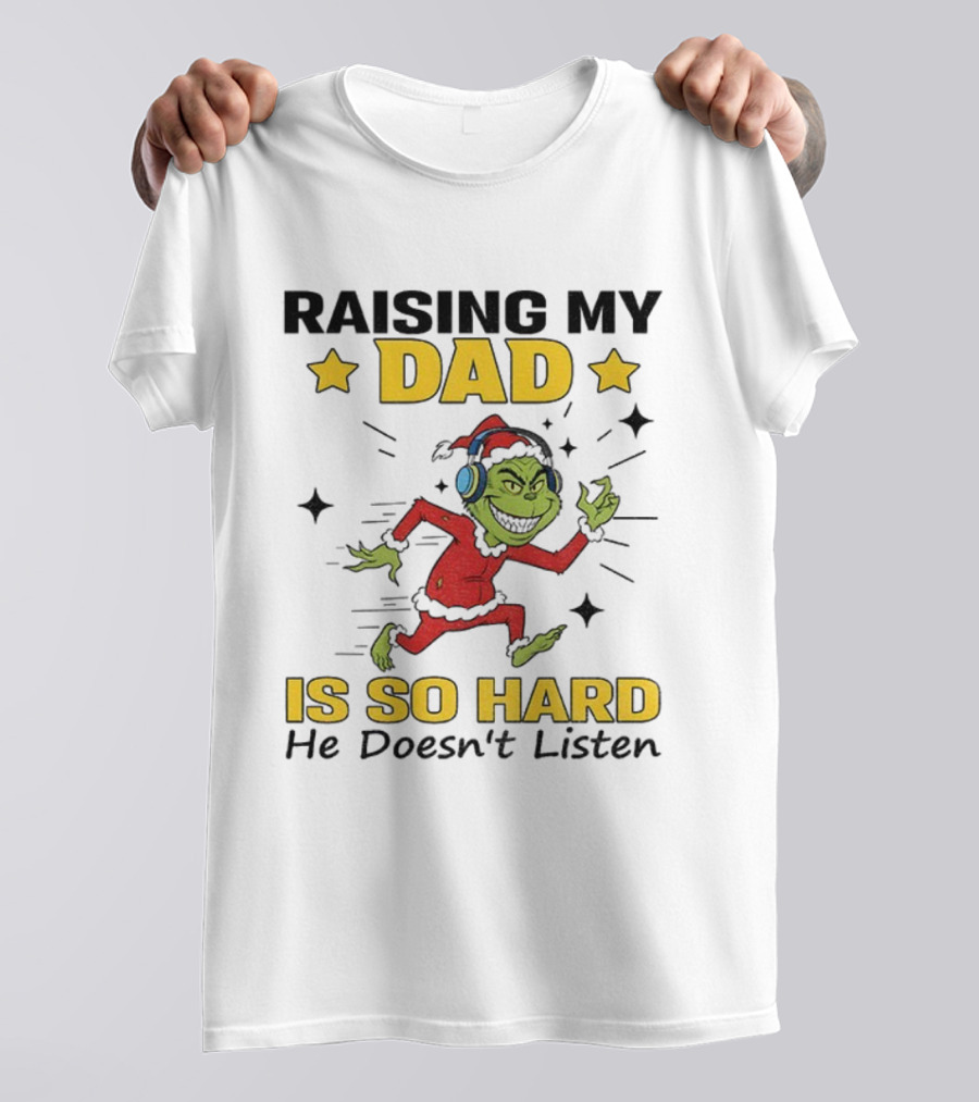 Raising My Dad Grinch Santa Hat Is So Hard He Doesn’t Listen T-Shirt