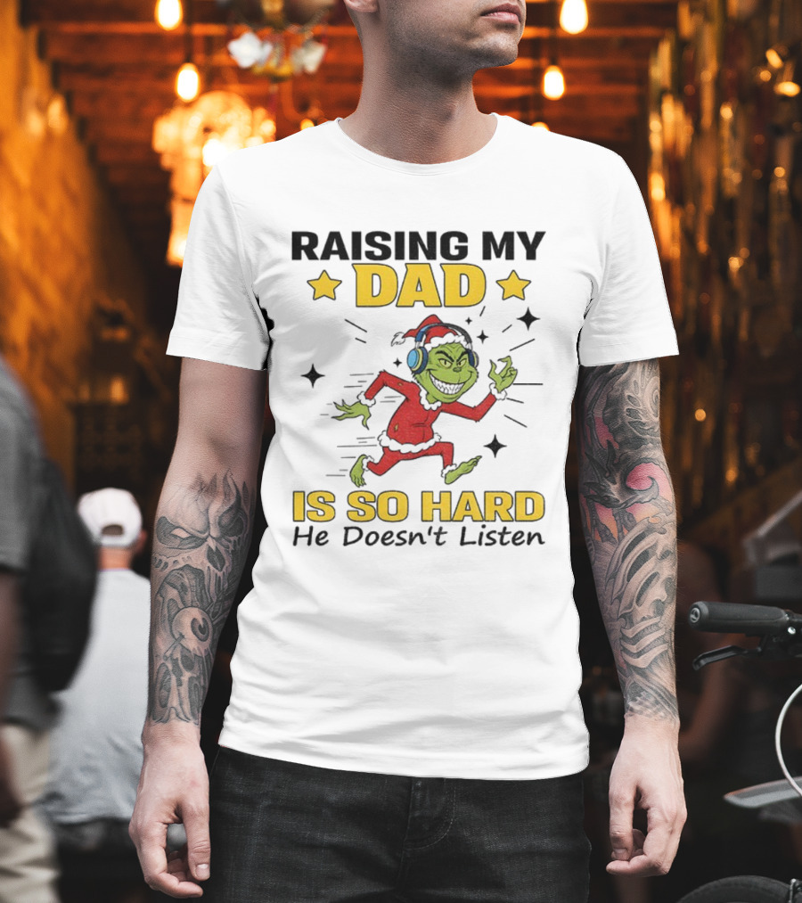 Raising My Dad Grinch Santa Hat Is So Hard He Doesn’t Listen T-Shirt