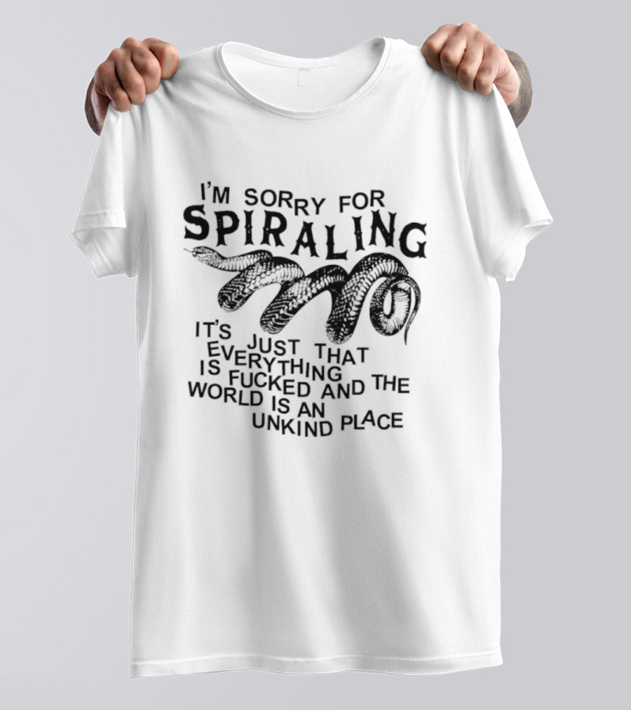 I'm Sorry For Spiraling Everything Is Fucked And The World Is An Unkind Place T-Shirt