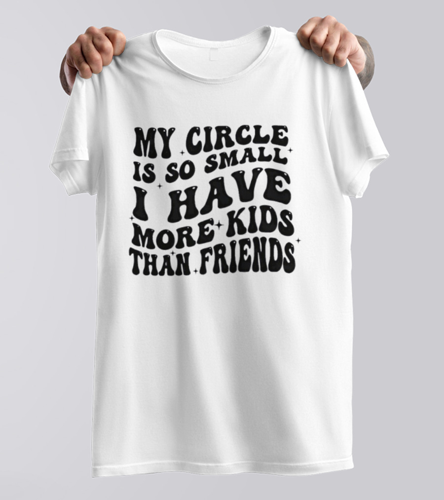 My Circle Is So Small I Have More Kids Than Friends T-Shirt