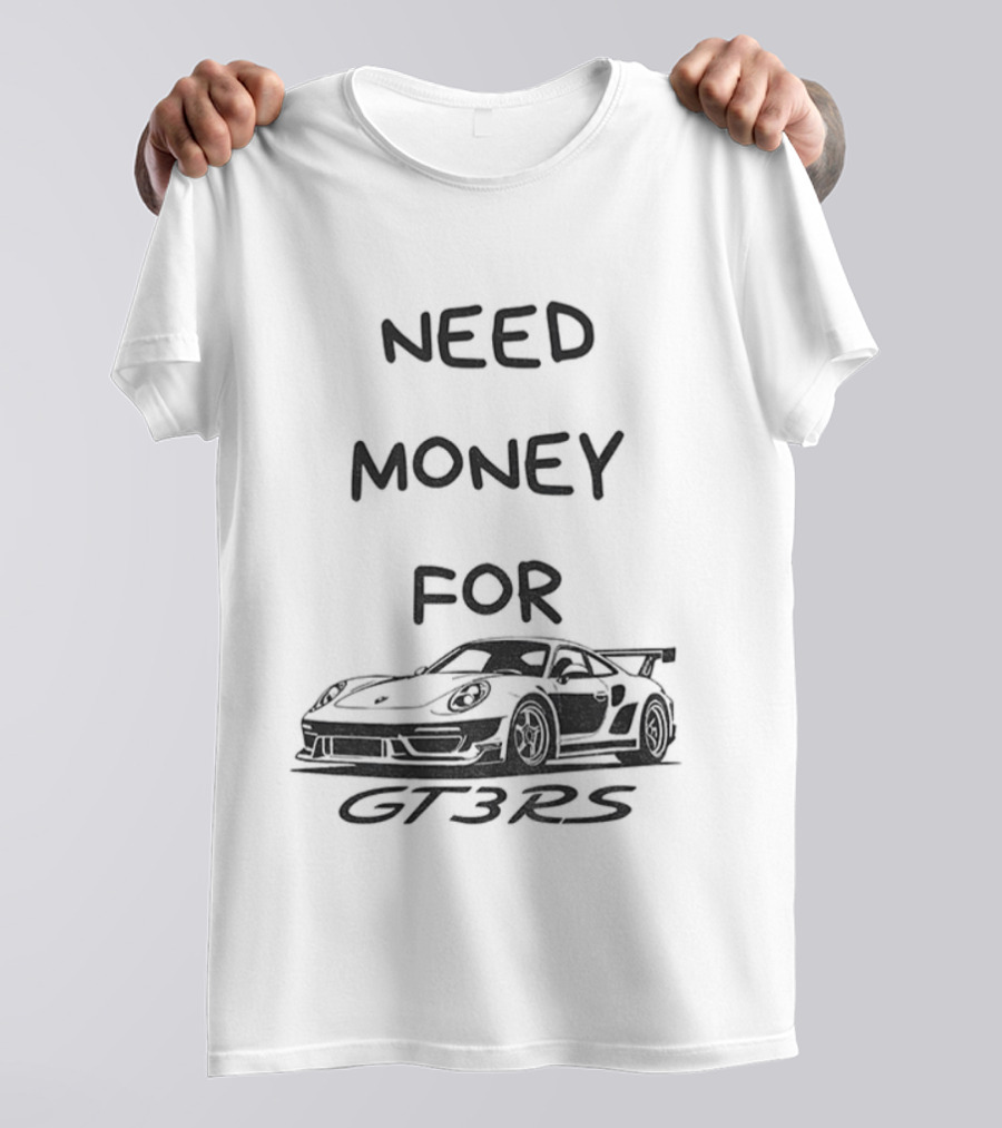 Need Money For GT3 RS Car Lover T-Shirt