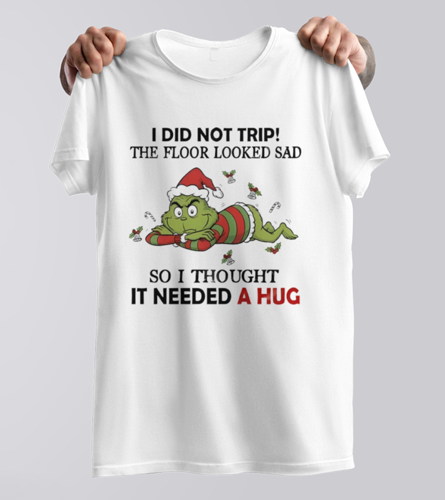 Grinch Santa Hat I Did Not Trip The Floor Looked Sad So I Thought It Needed A Hug Christmas T-Shirt