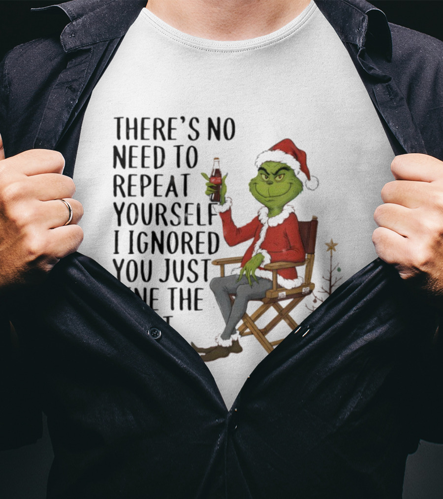 Grinch Santa Hat There's No Need To Repeat Yourself I Ignored You First Time Christmas T-Shirt