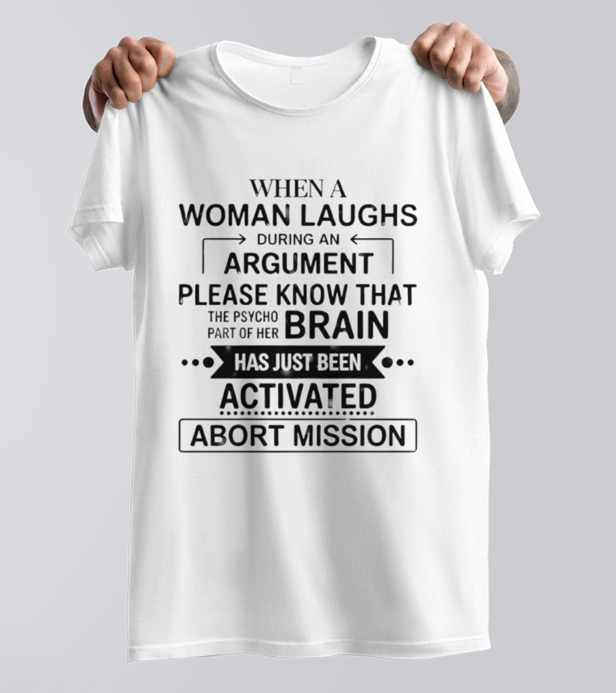 When A Woman Laughs During An Argument Please Know That The Psycho Part Of Her Brain Has Just Been Activated Abort Mission T-Shirt